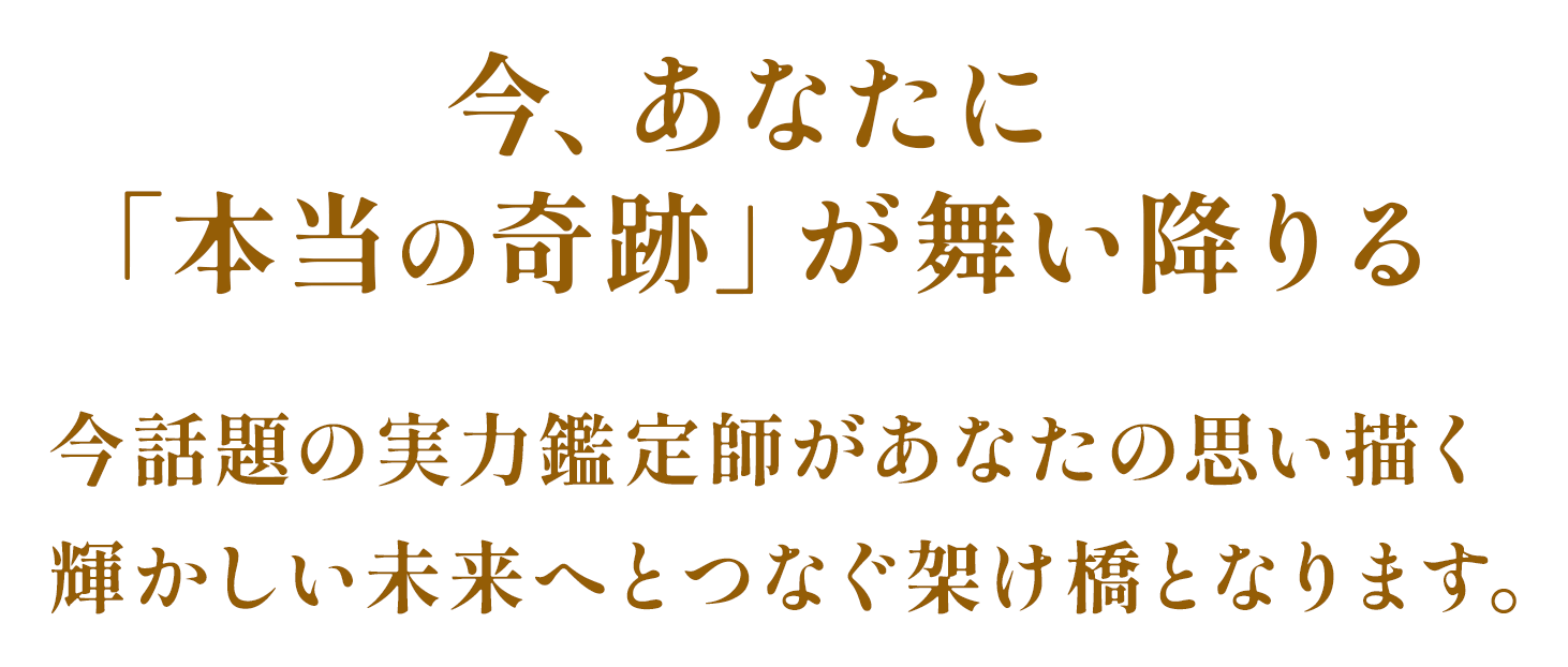 今、あなたに「本当の奇跡」が舞い降りる：今話題の実力鑑定師があなたの思い描く輝かしい未来へとつなぐ架け橋となります。