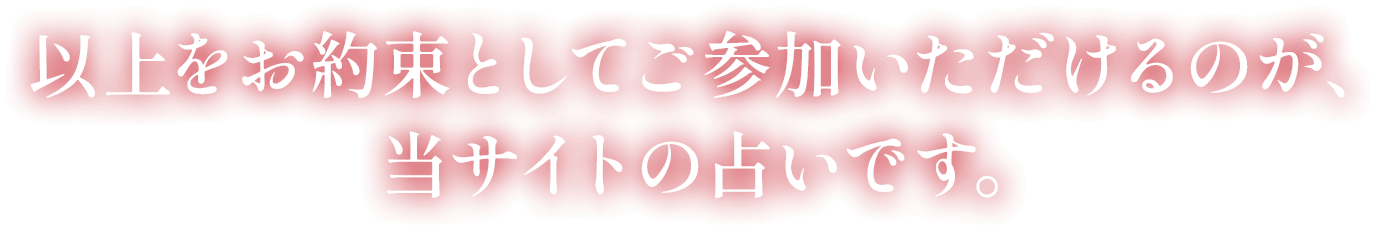 以上をお約束としてご参加いただけるのが、当サイトの占いです。