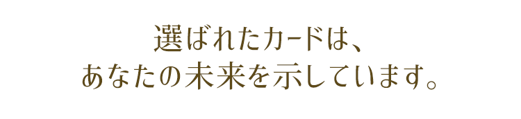 選ばれたカードは、あなたへの“あの人の気持ち”を示しています。